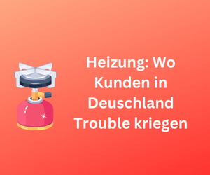Heizung: Wo Kunden in Deuschland Trouble kriegen