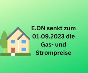E.ON senkt zum 01.09.2023 die Gas- und Strompreise