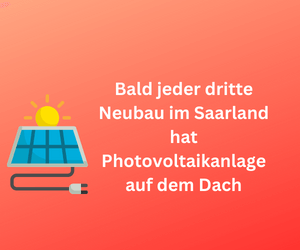 Bald jeder dritte Neubau im Saarland hat Photovoltaikanlage auf dem Dach