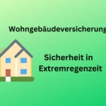 Wohngebäudeversicherung: Sicherheit in der Extremregenzeit