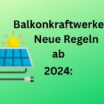 Ab 2024 neue Bestimmungen für Balkonkraftwerke: Solarpaket vor Entscheidung im Bundestag