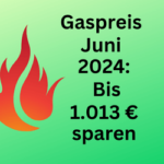 Gaspreis Juni 2024: Sparmöglichkeit von bis 1.013 Euro im Jahr