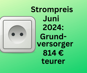 Strompreis Juni 2024: Tarife der Grundversorger bis 814 Euro teurer