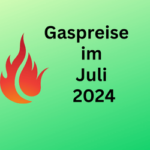 Gaspreise im Juli 2024: Großes Sparpotenzial durch Versorgerwechsel